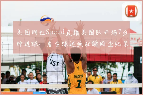 美国网红Speed直播美国队开场7分钟进球，看台球迷疯狂瞬间全纪录