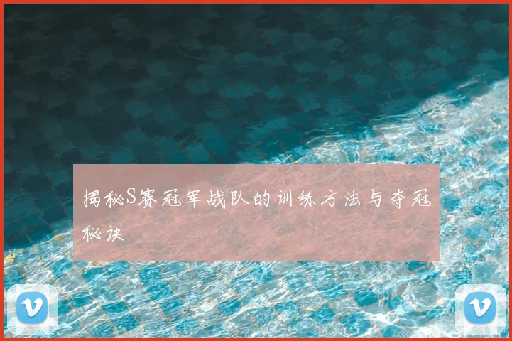 揭秘S赛冠军战队的训练方法与夺冠秘诀