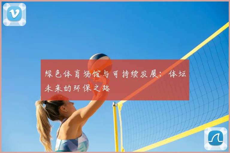 绿色体育场馆与可持续发展：体坛未来的环保之路