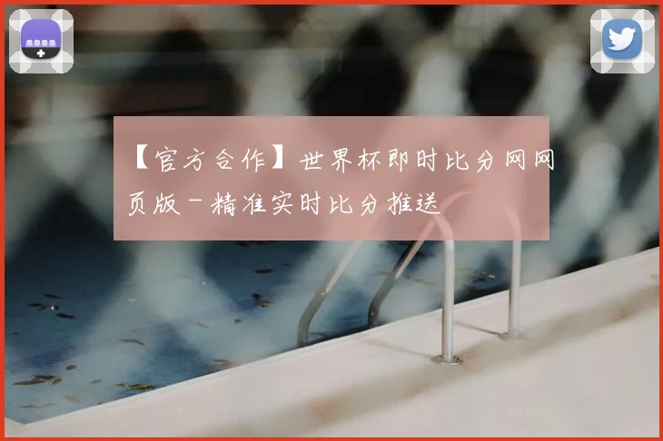 【官方合作】世界杯即时比分网网页版 - 精准实时比分推送