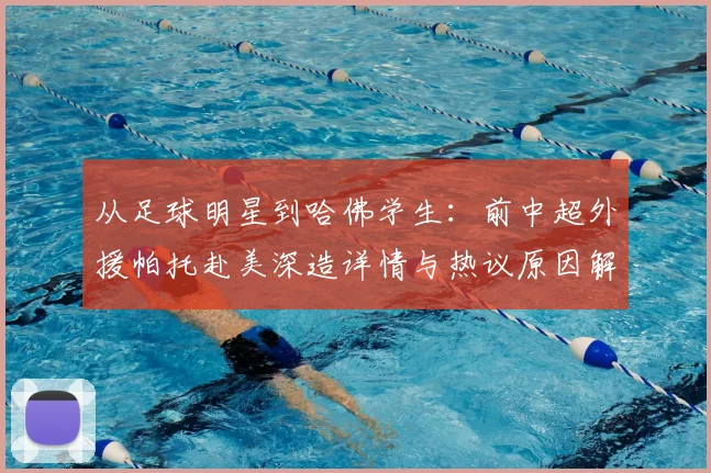 从足球明星到哈佛学生：前中超外援帕托赴美深造详情与热议原因解读