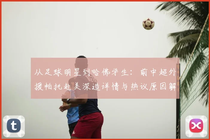 从足球明星到哈佛学生：前中超外援帕托赴美深造详情与热议原因解读
