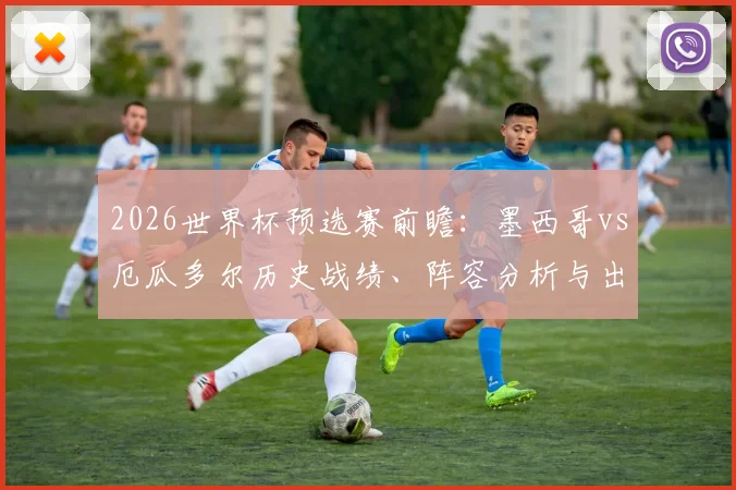 2026世界杯预选赛前瞻：墨西哥vs厄瓜多尔历史战绩、阵容分析与出线预测