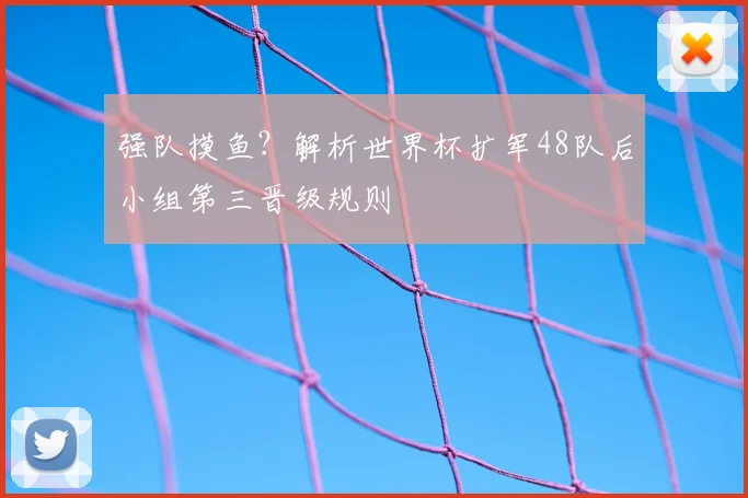强队摸鱼？解析世界杯扩军48队后小组第三晋级规则