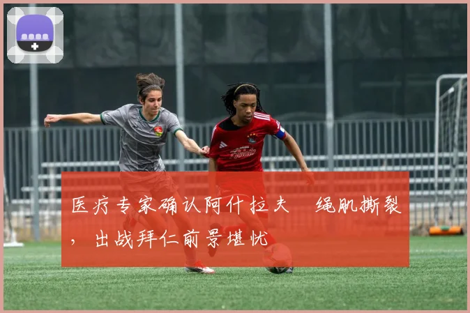 医疗专家确认阿什拉夫腘绳肌撕裂，出战拜仁前景堪忧