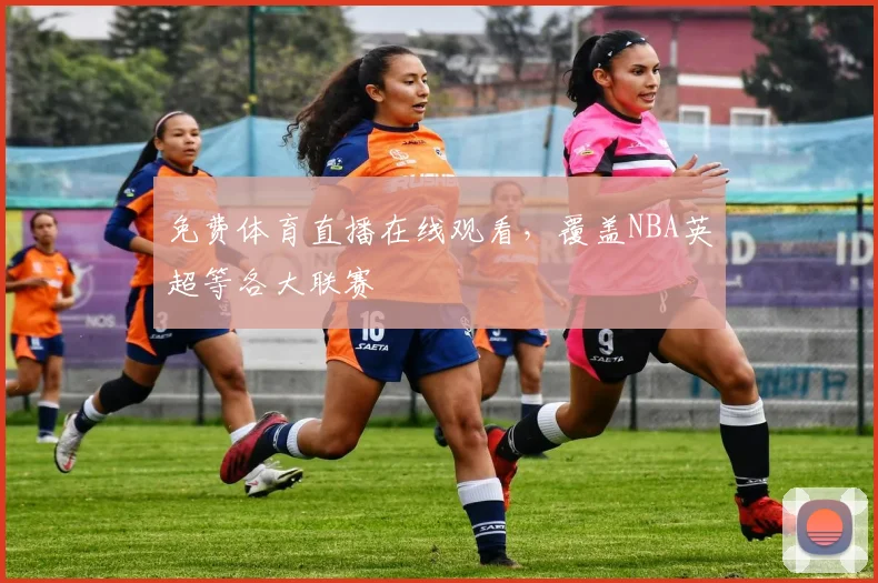 免费体育直播在线观看，覆盖NBA英超等各大联赛