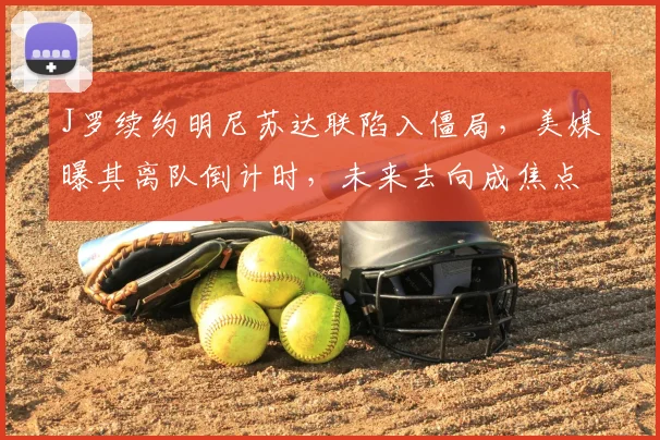 J罗续约明尼苏达联陷入僵局，美媒曝其离队倒计时，未来去向成焦点
