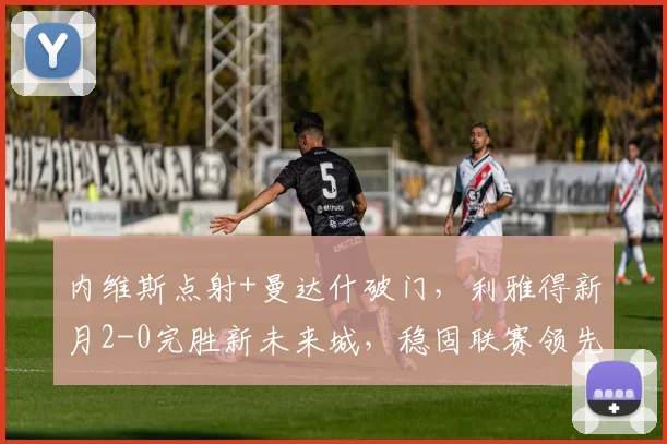 内维斯点射+曼达什破门，利雅得新月2-0完胜新未来城，稳固联赛领先