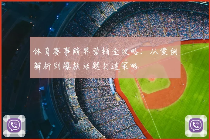 体育赛事跨界营销全攻略：从案例解析到爆款话题打造策略