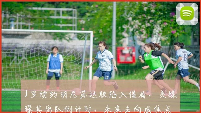 J罗续约明尼苏达联陷入僵局，美媒曝其离队倒计时，未来去向成焦点